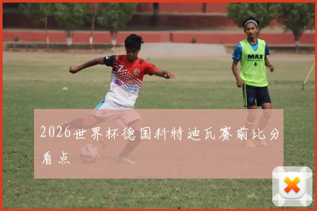2026世界杯德国科特迪瓦赛前比分看点