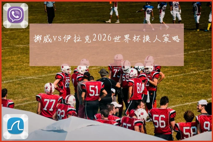 挪威vs伊拉克2026世界杯换人策略