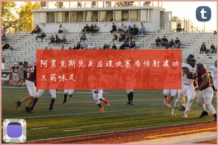 阿贾克斯先丢后追坎塞洛传射建功火药味足