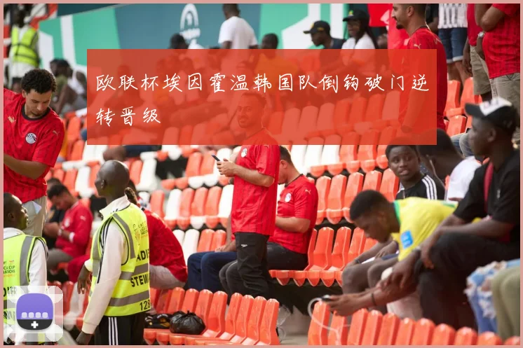 欧联杯埃因霍温韩国队倒钩破门逆转晋级