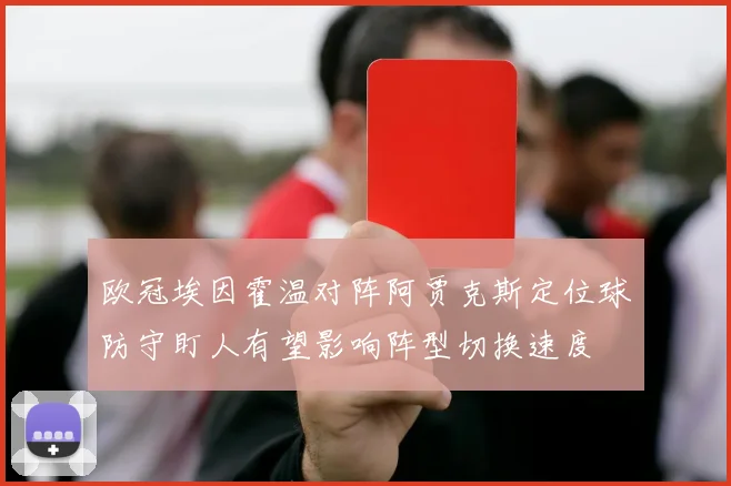 欧冠埃因霍温对阵阿贾克斯定位球防守盯人有望影响阵型切换速度