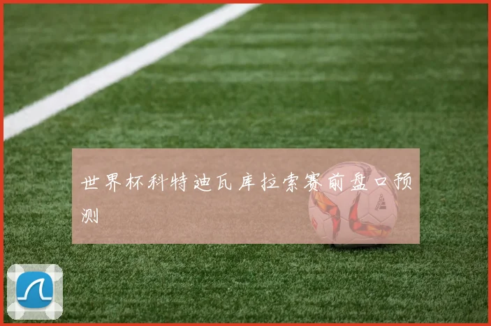 世界杯科特迪瓦库拉索赛前盘口预测