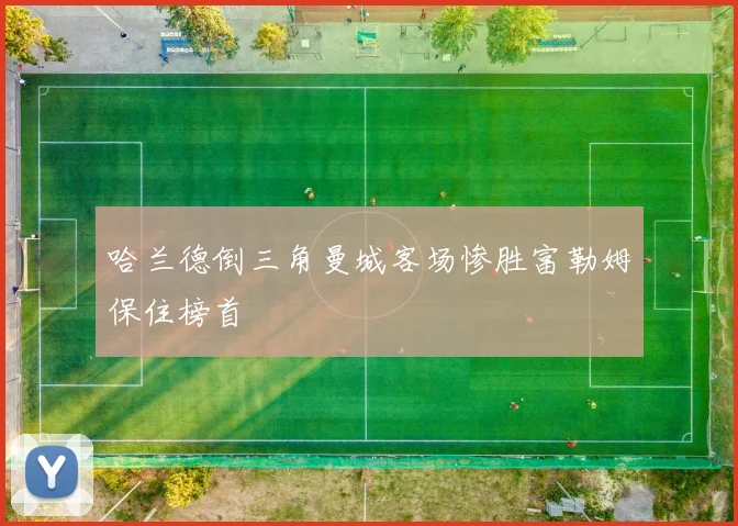 哈兰德倒三角曼城客场惨胜富勒姆保住榜首