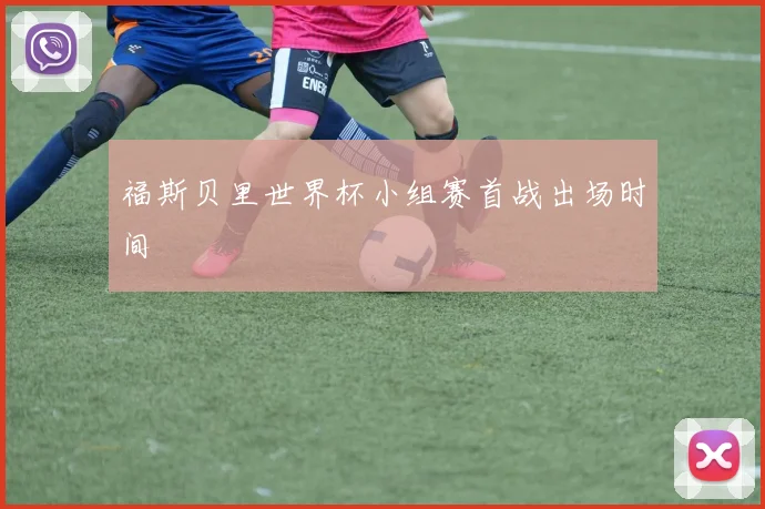 福斯贝里世界杯小组赛首战出场时间