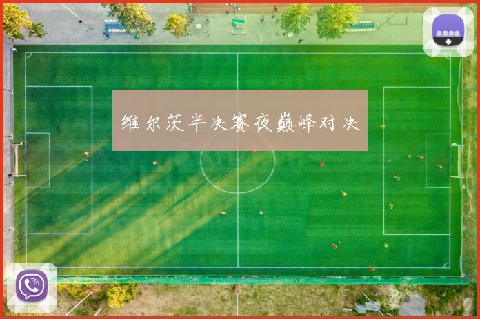 维尔茨半决赛夜巅峰对决