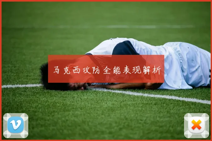 马克西攻防全能表现解析