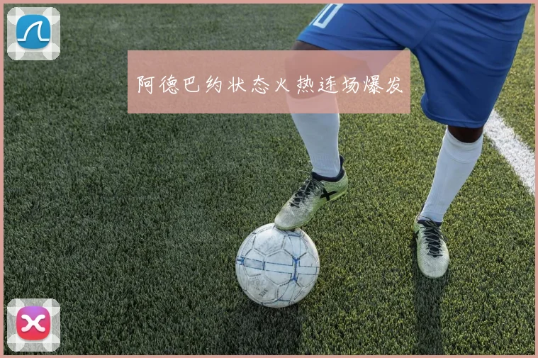 阿德巴约状态火热连场爆发