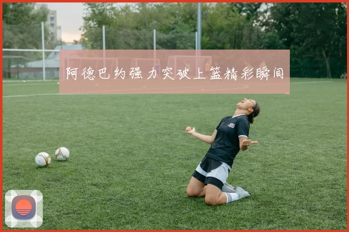 阿德巴约强力突破上篮精彩瞬间
