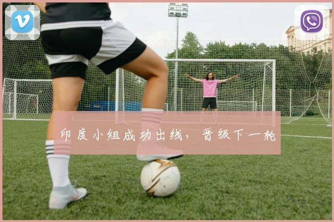 印度小组成功出线，晋级下一轮