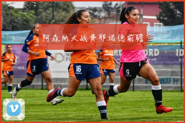 阿森纳大战费耶诺德前瞻