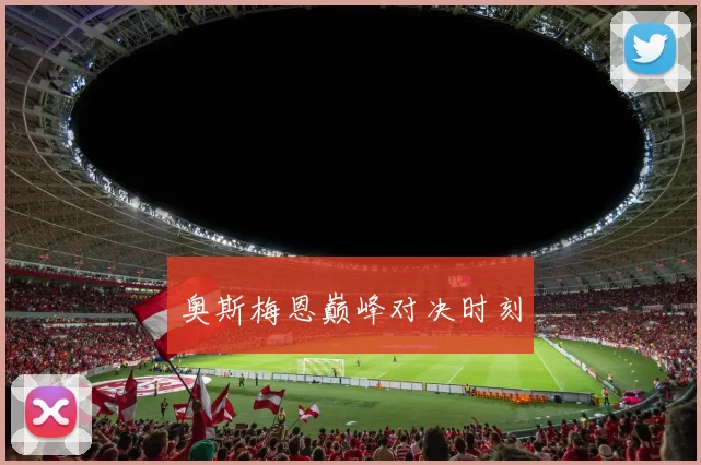 奥斯梅恩巅峰对决时刻