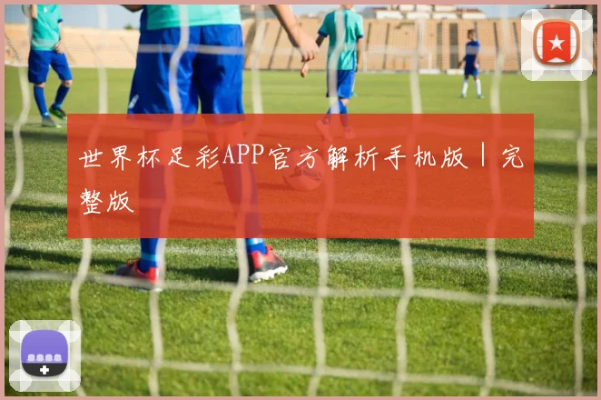 世界杯足彩APP官方解析手机版｜完整版