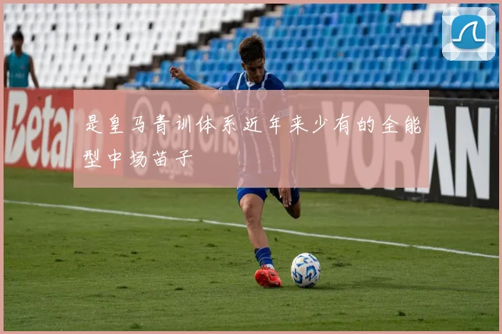 是皇马青训体系近年来少有的全能型中场苗子