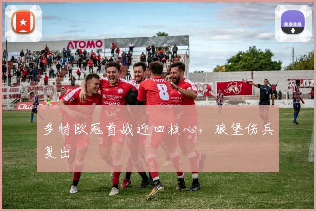 多特欧冠首战迎回核心，狼堡伤兵复出