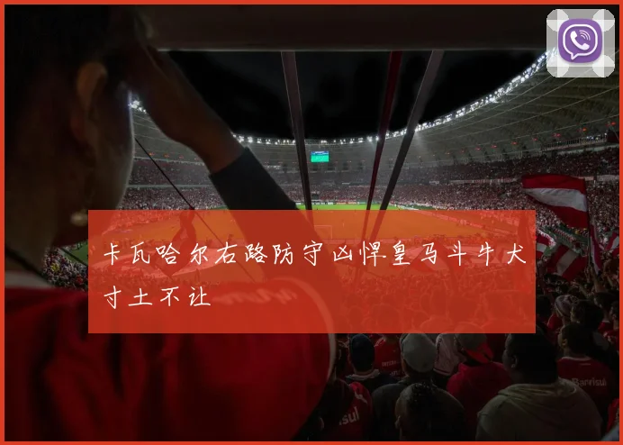 卡瓦哈尔右路防守凶悍皇马斗牛犬寸土不让