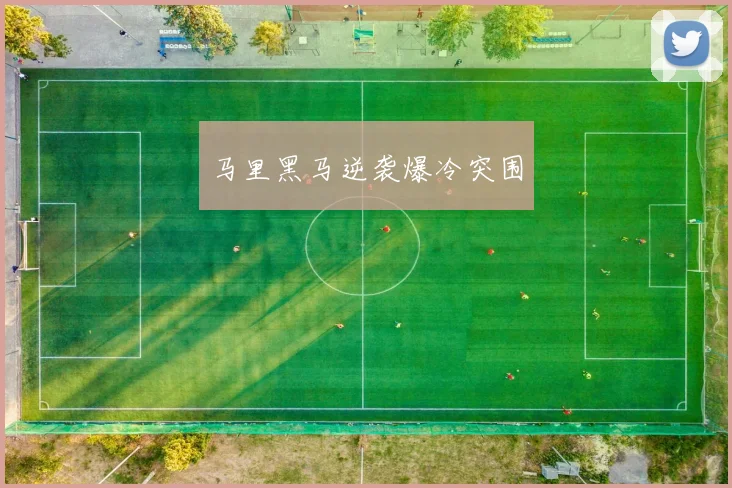 马里黑马逆袭爆冷突围