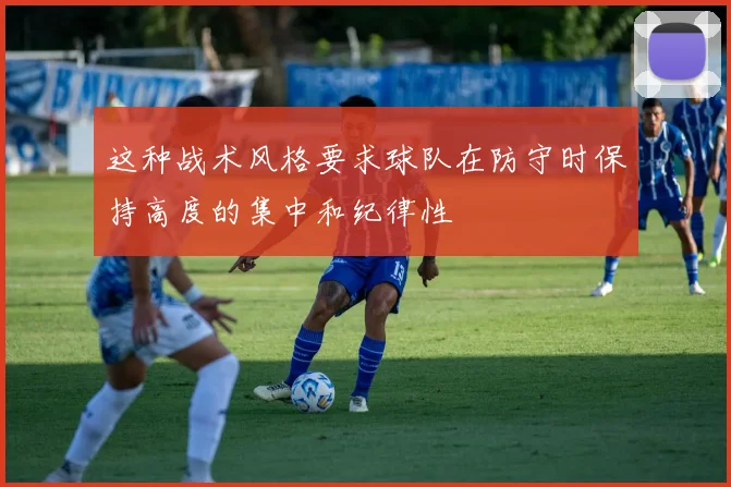 这种战术风格要求球队在防守时保持高度的集中和纪律性