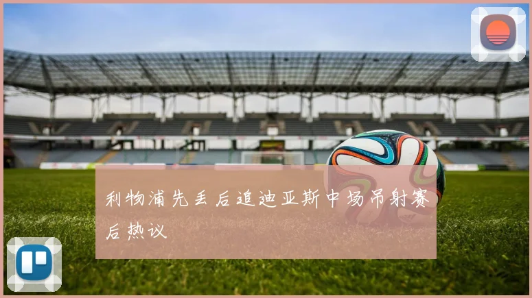 利物浦先丢后追迪亚斯中场吊射赛后热议