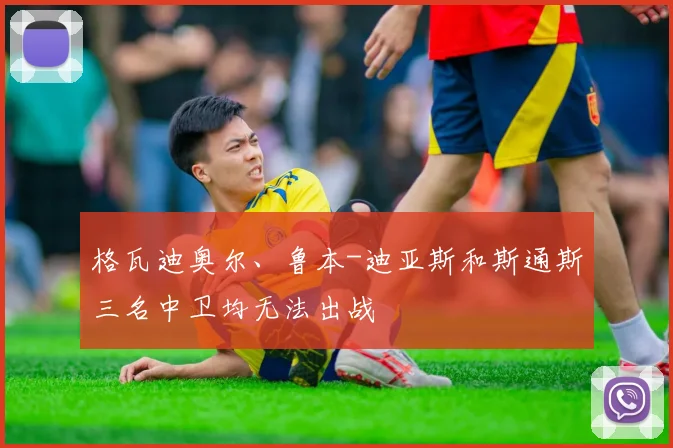 格瓦迪奥尔、鲁本-迪亚斯和斯通斯三名中卫均无法出战