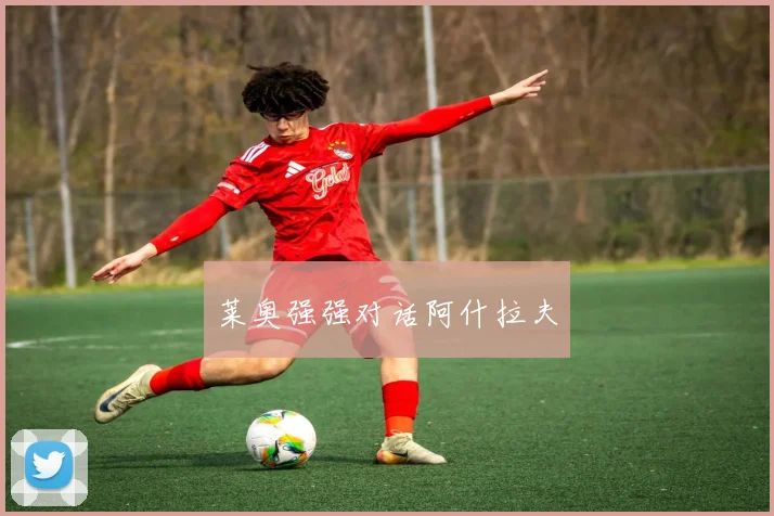 莱奥强强对话阿什拉夫