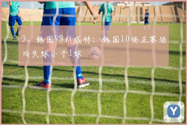 3、韩国VS科威特：韩国10场正赛场均失球小于1球