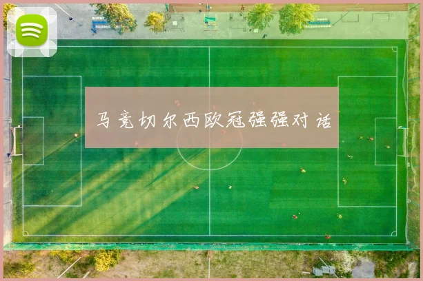 马竞切尔西欧冠强强对话