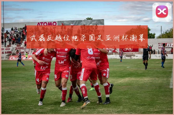 武磊反越位绝杀国足亚洲杯谢幕
