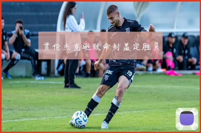 贾伦杰克逊致命封盖定胜负