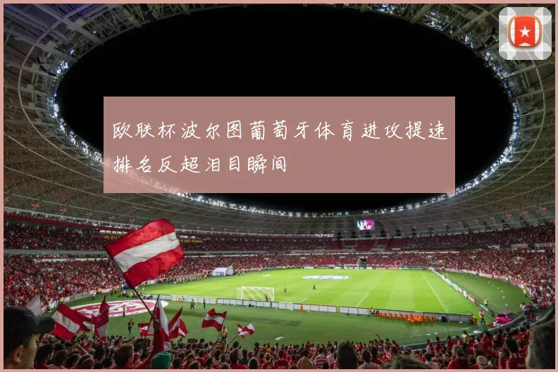 欧联杯波尔图葡萄牙体育进攻提速排名反超泪目瞬间