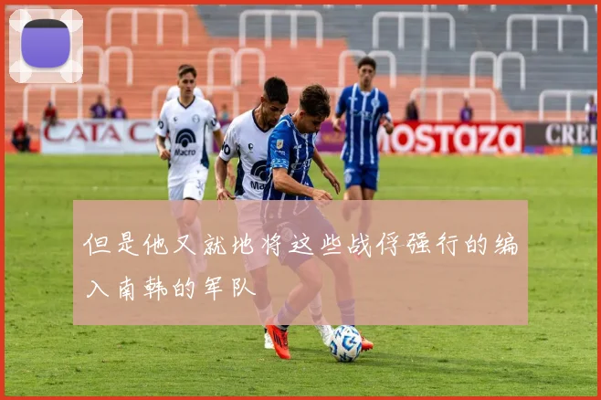 但是他又就地将这些战俘强行的编入南韩的军队