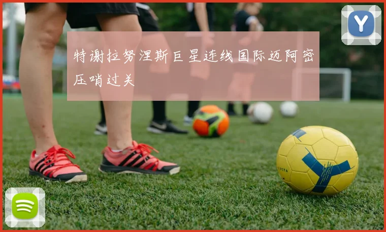 特谢拉努涅斯巨星连线国际迈阿密压哨过关