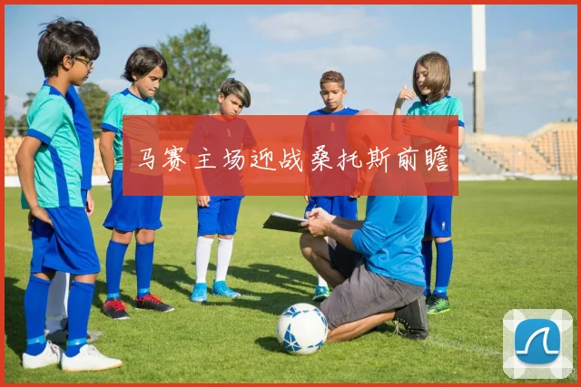 马赛主场迎战桑托斯前瞻