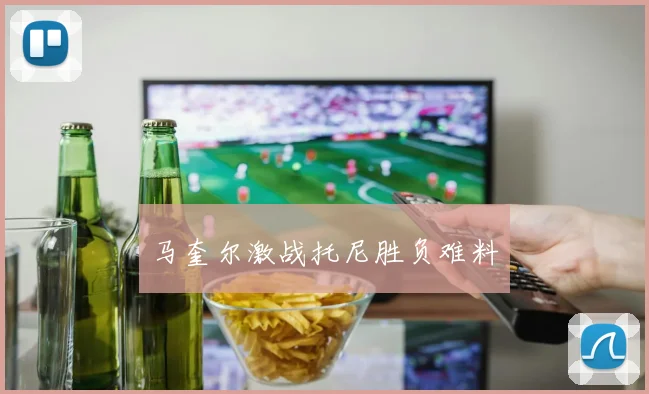 马奎尔激战托尼胜负难料