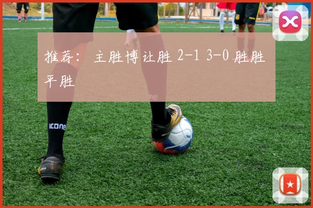 推荐：主胜博让胜 2-1 3-0 胜胜 平胜