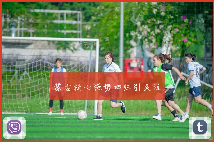 蒙古核心强势回归引关注