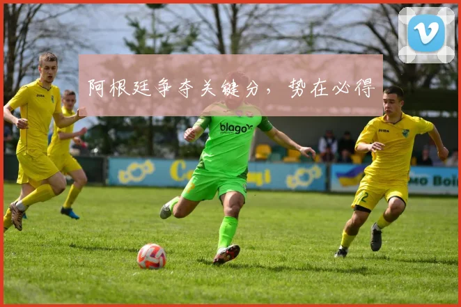 阿根廷争夺关键分，势在必得