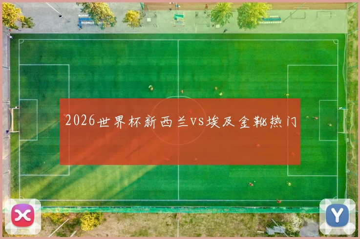 2026世界杯新西兰vs埃及金靴热门
