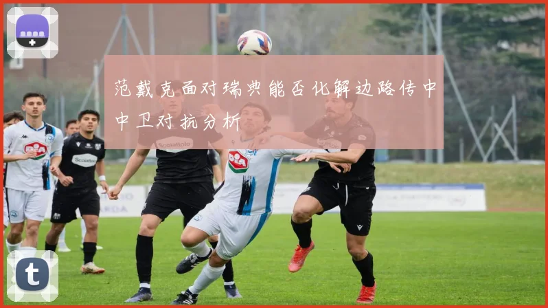 范戴克面对瑞典能否化解边路传中中卫对抗分析