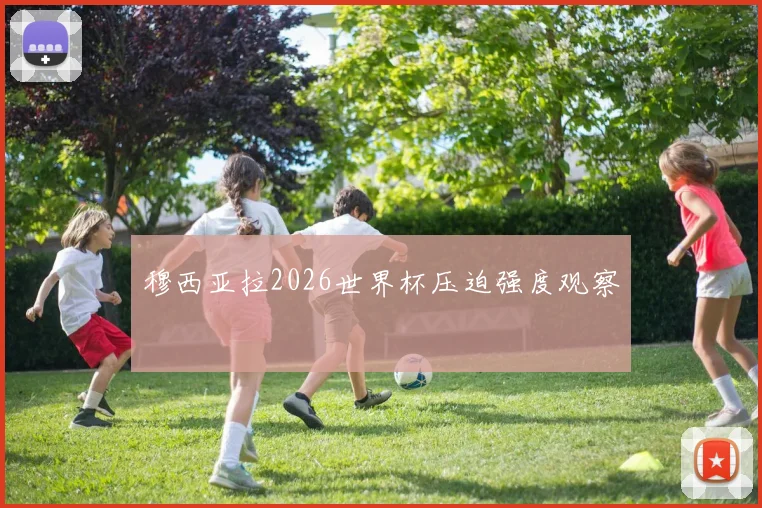 穆西亚拉2026世界杯压迫强度观察