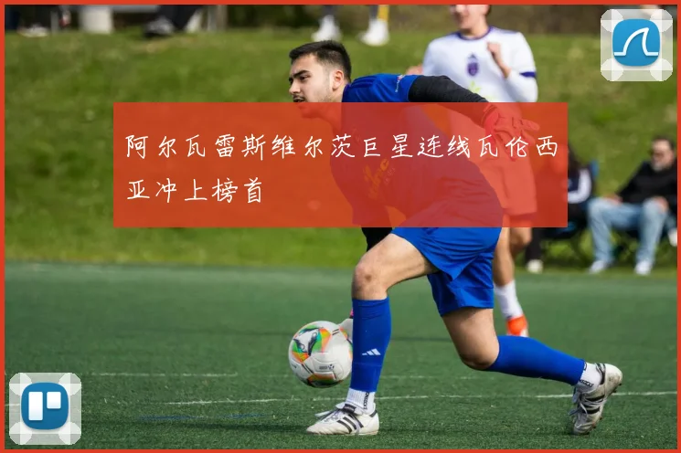 阿尔瓦雷斯维尔茨巨星连线瓦伦西亚冲上榜首