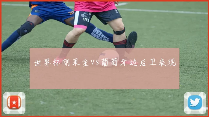 世界杯刚果金vs葡萄牙边后卫表现