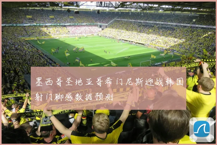 墨西哥圣地亚哥希门尼斯迎战韩国射门脚感数据预测