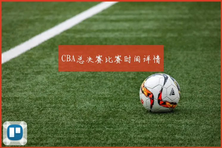 CBA总决赛比赛时间详情