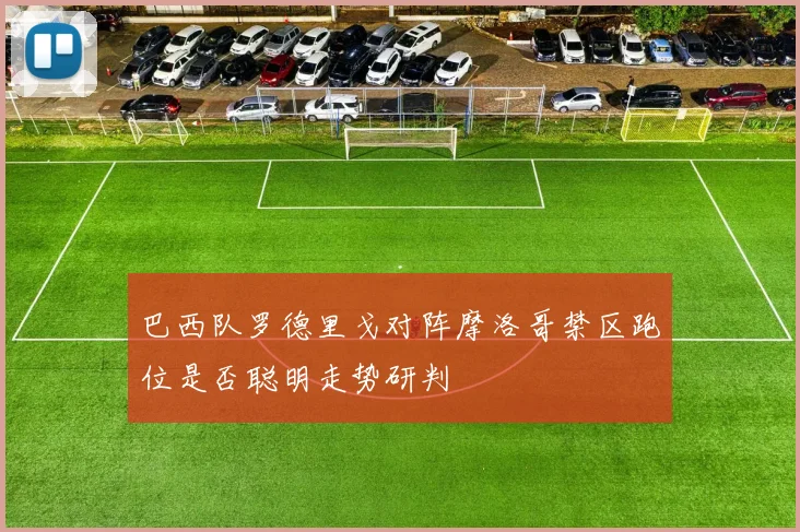 巴西队罗德里戈对阵摩洛哥禁区跑位是否聪明走势研判