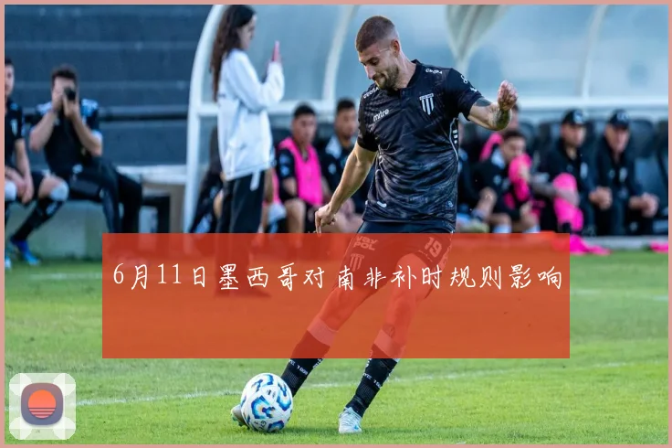 6月11日墨西哥对南非补时规则影响