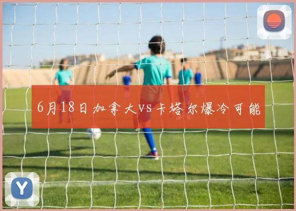 6月18日加拿大vs卡塔尔爆冷可能