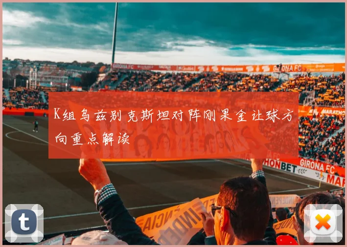 K组乌兹别克斯坦对阵刚果金让球方向重点解读