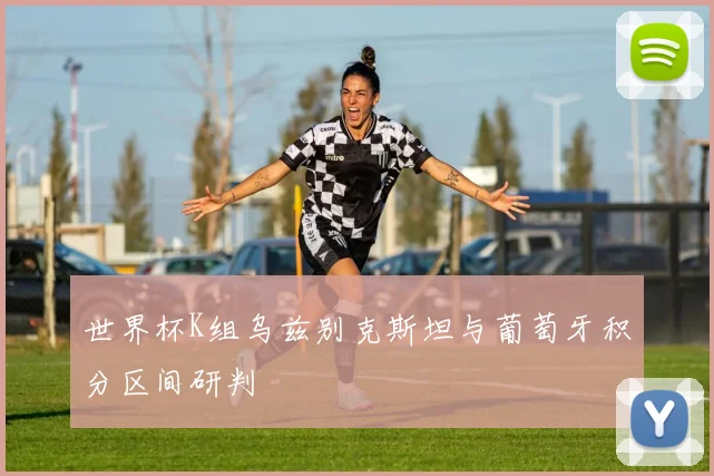 世界杯K组乌兹别克斯坦与葡萄牙积分区间研判