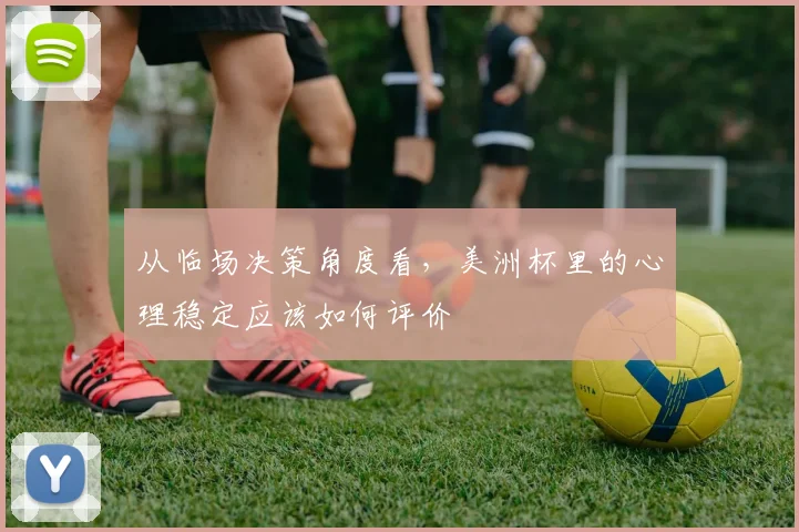 从临场决策角度看，美洲杯里的心理稳定应该如何评价