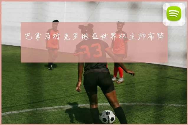 巴拿马对克罗地亚世界杯主帅布阵